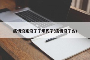 疫情没完没了了烦死了(疫情没了么)