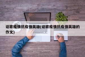 讴歌疫情抗疫情英雄(讴歌疫情抗疫情英雄的作文)