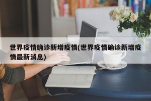 世界疫情确诊新增疫情(世界疫情确诊新增疫情最新消息)