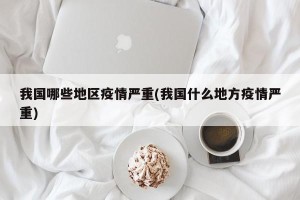 我国哪些地区疫情严重(我国什么地方疫情严重)