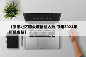 【邵阳地区肺炎疫情总人数,邵阳2021年新冠疫情】