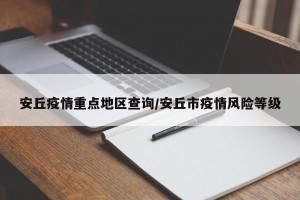 安丘疫情重点地区查询/安丘市疫情风险等级