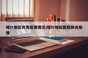 喀什地区突发疫情情况/喀什地区新冠肺炎疫情