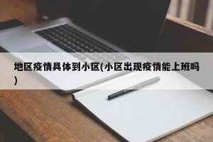地区疫情具体到小区(小区出现疫情能上班吗)