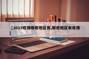 【2019疫情哪些地区有,那些地区有疫情】