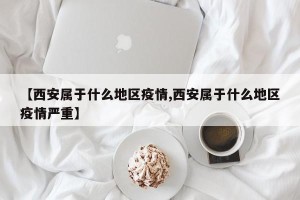 【西安属于什么地区疫情,西安属于什么地区疫情严重】