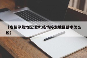 【疫情停发地区话术,疫情停发地区话术怎么说】