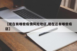 【现在有哪些疫情风险地区,现在还有哪些疫区】
