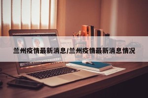 兰州疫情最新消息/兰州疫情最新消息情况
