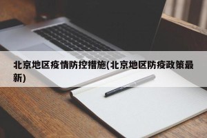 北京地区疫情防控措施(北京地区防疫政策最新)