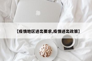 【疫情地区进出要求,疫情进出政策】