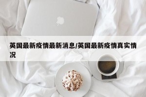 英国最新疫情最新消息/英国最新疫情真实情况