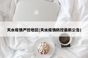 天水疫情严控地区(天水疫情防控最新公告)