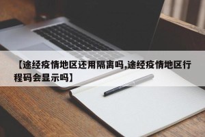 【途经疫情地区还用隔离吗,途经疫情地区行程码会显示吗】