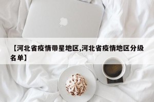 【河北省疫情带星地区,河北省疫情地区分级名单】