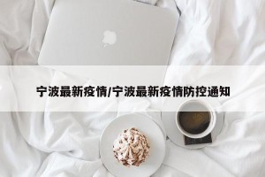宁波最新疫情/宁波最新疫情防控通知