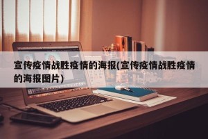 宣传疫情战胜疫情的海报(宣传疫情战胜疫情的海报图片)