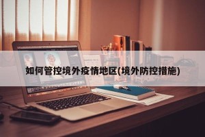 如何管控境外疫情地区(境外防控措施)