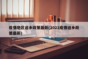 疫情地区返乡政策最新(2021疫情返乡政策最新)