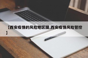 【西安疫情的风险地区图,西安疫情风险管控】