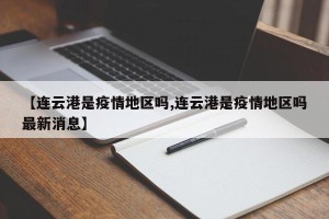 【连云港是疫情地区吗,连云港是疫情地区吗最新消息】