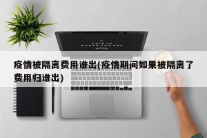 疫情被隔离费用谁出(疫情期间如果被隔离了费用归谁出)