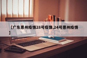 【广东惠州疫情28号疫情,24号惠州疫情】