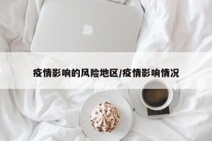 疫情影响的风险地区/疫情影响情况