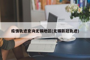 疫情轨迹查询无锡地区(无锡新冠轨迹)