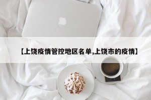 【上饶疫情管控地区名单,上饶市的疫情】