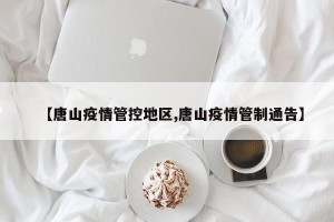 【唐山疫情管控地区,唐山疫情管制通告】
