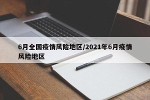 6月全国疫情风险地区/2021年6月疫情风险地区