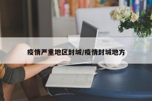 疫情严重地区封城/疫情封城地方