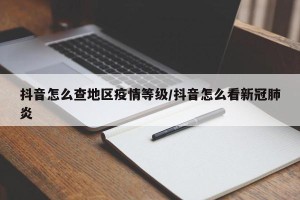 抖音怎么查地区疫情等级/抖音怎么看新冠肺炎