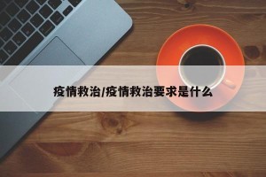 疫情救治/疫情救治要求是什么