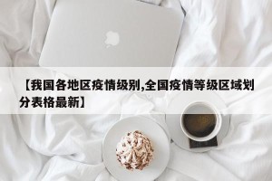 【我国各地区疫情级别,全国疫情等级区域划分表格最新】