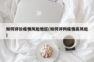 如何评价疫情风险地区(如何评判疫情高风险)
