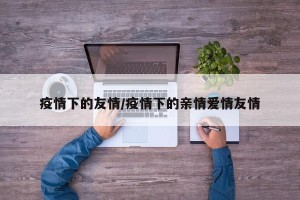 疫情下的友情/疫情下的亲情爱情友情
