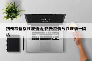 抗击疫情战胜疫情话/抗击疫情战胜疫情一段话