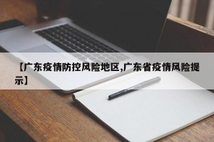 【广东疫情防控风险地区,广东省疫情风险提示】