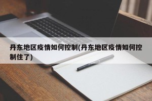丹东地区疫情如何控制(丹东地区疫情如何控制住了)