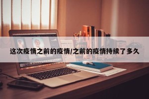这次疫情之前的疫情/之前的疫情持续了多久