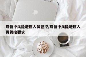 疫情中风险地区人员管控/疫情中风险地区人员管控要求