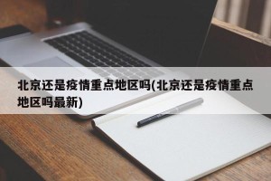 北京还是疫情重点地区吗(北京还是疫情重点地区吗最新)
