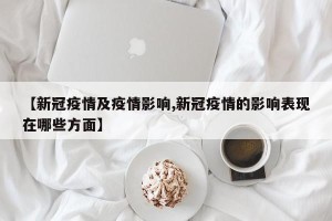 【新冠疫情及疫情影响,新冠疫情的影响表现在哪些方面】