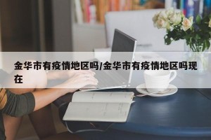 金华市有疫情地区吗/金华市有疫情地区吗现在