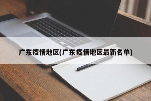 广东疫情地区(广东疫情地区最新名单)