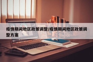 疫情期间地区政策调整/疫情期间地区政策调整方案