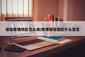 报告疫情地区怎么填/疫情报告地区什么意思