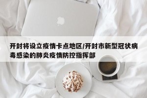 开封将设立疫情卡点地区/开封市新型冠状病毒感染的肺炎疫情防控指挥部
